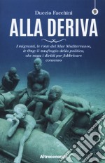 Alla deriva. I migranti, le rotte del Mar Mediterraneo, le Ong: il naufragio della politica, che nega i diritti per fabbricare consenso libro