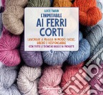 L'inimitabile ai ferri corti. Lavorare a maglia in modo facile, libero e responsabile. Con tutte le tecniche base e 18 progetti libro