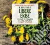 Il libro delle libere erbe. Manuale di foraging e cucina selvatica. 72 piante, 50 ricette libro
