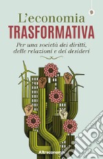 L'economia trasformativa. Per una società dei diritti, delle relazioni e dei desideri libro