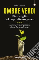 Ombre verdi. L'imbroglio del capitalismo green. Cambiare paradigma dopo la pandemia libro