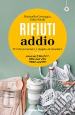 Rifiuti addio. Perché prevenire è meglio di riciclare. Manuale pratico per una vita «zero waste» libro