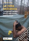 La rotta balcanica. I migranti senza diritti nel cuore dell'Europa libro