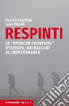 Respinti. Le «sporche frontiere» d'Europa, dai Balcani al Mediterraneo libro