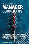 Manager cooperativi. Un manuale per gestire imprese controcorrente, in equilibrio tra etica e business libro di Messina Alessandro