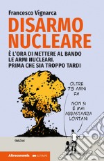 Disarmo nucleare. È ora di mettere al bando le armi nucleari. Prima che sia troppo tardi libro