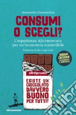 Consumi o scegli? L'esperienza Altromercato per un'economia sostenibile. Nuova ediz. libro