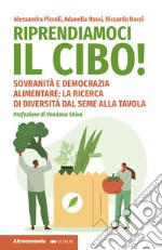 Riprendiamoci il cibo! Sovranità e democrazia alimentare: la ricerca di diversità dal seme alla tavola