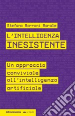 L'intelligenza inesistente. Un approccio conviviale all'intelligenza artificiale