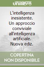 L'intelligenza inesistente. Un approccio conviviale all'intelligenza artificiale. Nuova ediz.