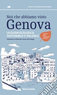 Noi che abbiamo visto Genova. La guida ecologica, sostenibile e solidale libro
