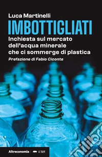 Imbottigliati. Inchiesta sul mercato dell'acqua minerale che ci sommerge di plastica libro