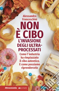 Non è cibo. L'invasione degli ultra-processati. Come l'industria ha rimpiazzato il cibo autentico e come possiamo riprendercelo libro