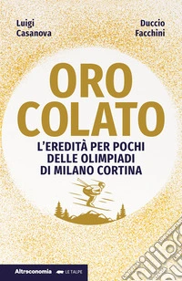 Oro colato. L'eredità per pochi delle Olimpiadi di Milano Cortina libro