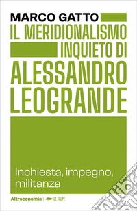Il meridionalismo inquieto di Alessandro Leogrande. Inchiesta, impegno, militanza libro