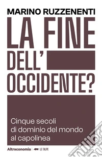 La fine dell'Occidente. Cinque secoli di dominio del mondo al capolinea