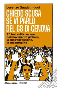Chiedo scusa se vi parlo del G8 di Genova. 25 tesi sull'irruzione del movimento globale, la sua repressione, la sua attualità libro