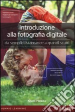 Introduzione alla fotografia digitale. Da semplici istantanee a grandi scatti libro