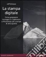 La stampa digitale. Come preparare immagini in Lightroom e Photoshop per stampe di alta qualità. Ediz. illustrata libro