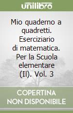 Mio quaderno a quadretti. Eserciziario di matematica. Per la Scuola elementare (Il). Vol. 3 libro