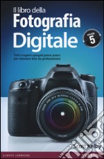 Il libro della fotografia digitale. Tutti i segreti spiegati passo passo per ottenere foto da professionisti. Vol. 5 libro