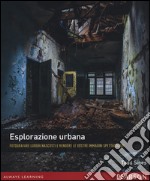 Esplorazione urbana. Fotografare luoghi nascosti e rendere le vostre immagini spettacolari libro