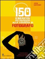 150 esercizi per prepararvi alla carriera di fotografo libro