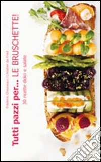 Tutti pazzi per... le bruschette! libro