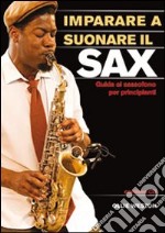 Imparare a suonare il sax. Guida al sassofono per principianti libro