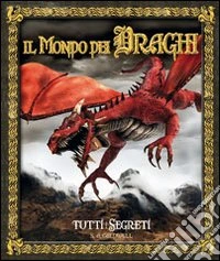 Il mondo dei draghi. Tutti i segreti libro