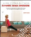 La palestra in casa. In forma senza spendere. La guida completa per una perfetta forma fisica con un programma da seguire a casa vostra libro