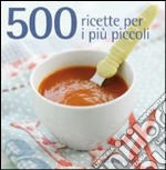 500 ricette per i più piccoli libro