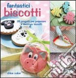 Fantastici biscotti. 35 progetti per preparare e decorare biscotti libro