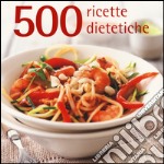 500 ricette dietetiche. Ediz. a colori libro