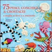 75 peschi, conchiglie & crostacei. A maglia ai ferri e a uncinetto libro