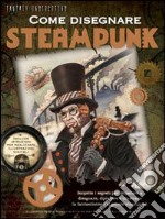 Come disegnare steampunk. Ediz. illustrata