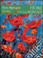 Come dipingere fiori con gli acrilici. Ediz. illustrata libro