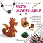 Creare con la pasta modellabile. Ediz. illustrata libro