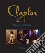 Clapton. La sua vita e i suoi successi