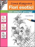 Come disegnare fiori esotici con semplici passaggi. Ediz. illustrata