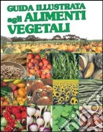 Guida illustrata agli alimenti vegetali. Ediz. illustrata