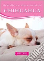 Guida alla cura e al benessere del tuo chihuahua libro