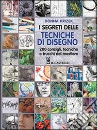 I segreti delle tecniche di disegno. 200 consigli, tecniche e trucchi del mestiere libro