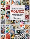 I segreti del mosaico. Più di 200 consigli, tecniche e trucchi del mestiere libro
