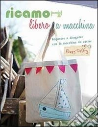 Ricamo libero a macchina. Ediz. illustrata libro