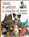 Gatti & gattini ai ferri. Ediz. illustrata libro