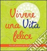 Vivere una vita felice. Piccoli pensieri per la riflessione libro