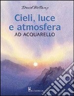 Cieli, luce e atmosfera ad acquarello. Ediz. illustrata