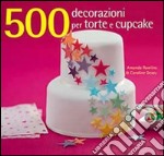 500 decorazioni per torte e cupcake. Ediz. illustrata libro