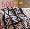 500 moduli patchwork. Ediz. illustrata libro